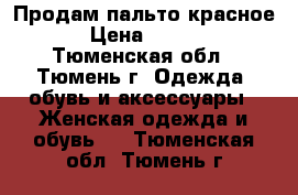 Продам пальто красное  › Цена ­ 3 000 - Тюменская обл., Тюмень г. Одежда, обувь и аксессуары » Женская одежда и обувь   . Тюменская обл.,Тюмень г.